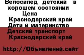 Велосипед ,детский , в хорошем состоянии › Цена ­ 1 500 - Краснодарский край Дети и материнство » Детский транспорт   . Краснодарский край